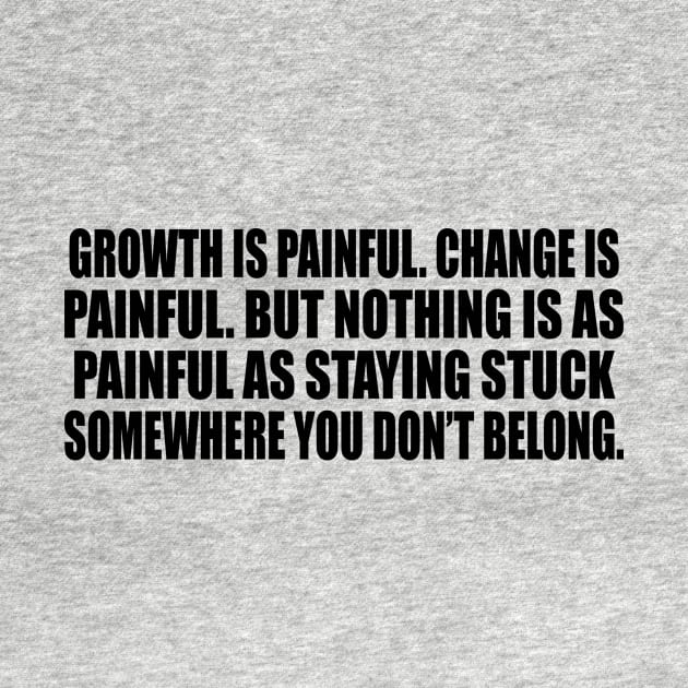 Growth is painful. Change is painful. But nothing is as painful as staying stuck somewhere you don’t belong by DinaShalash